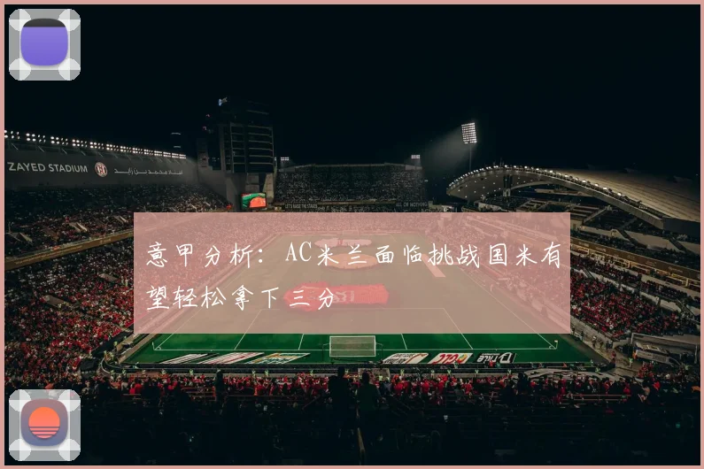 意甲分析：AC米兰面临挑战国米有望轻松拿下三分