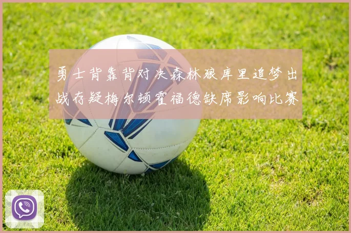 勇士背靠背对决森林狼库里追梦出战存疑梅尔顿霍福德缺席影响比赛走势