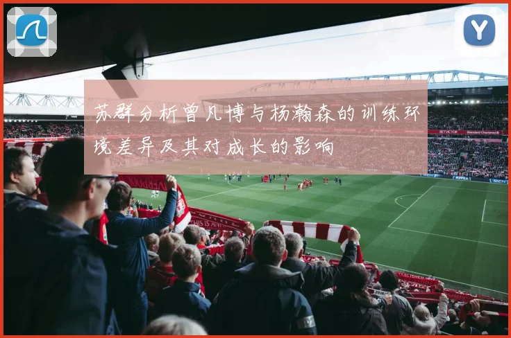 苏群分析曾凡博与杨瀚森的训练环境差异及其对成长的影响