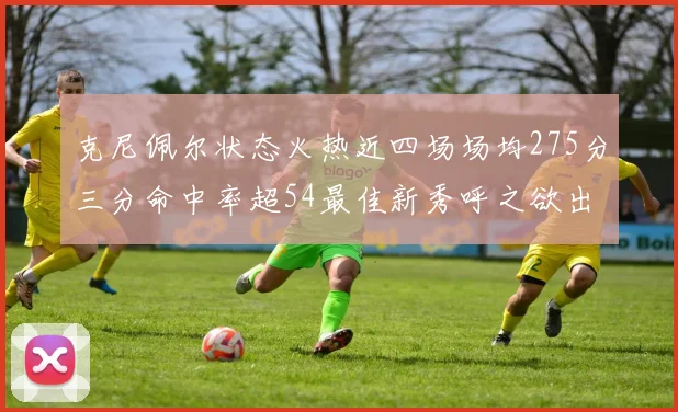 克尼佩尔状态火热近四场场均275分三分命中率超54最佳新秀呼之欲出