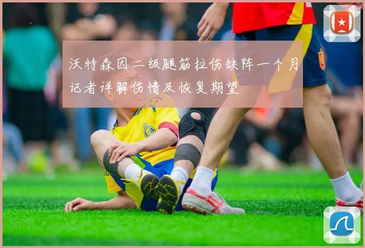 沃特森因二级腿筋拉伤缺阵一个月记者详解伤情及恢复期望
