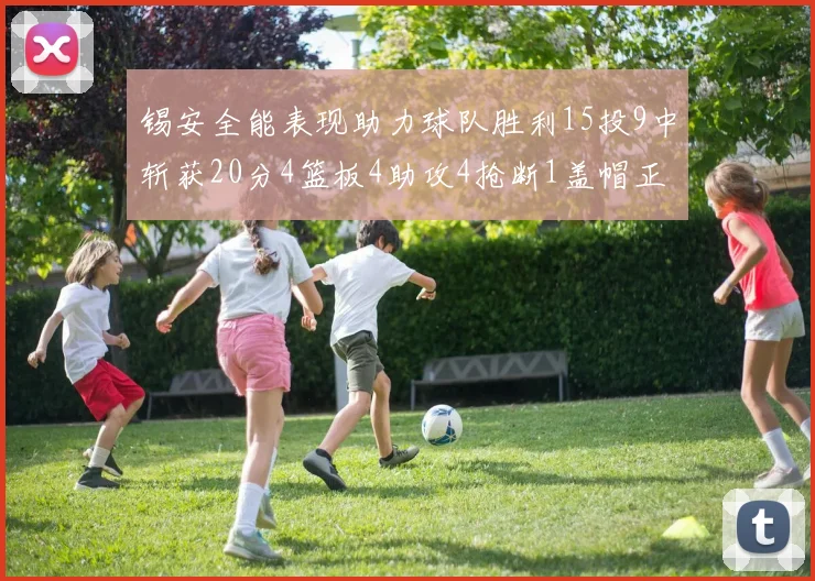 锡安全能表现助力球队胜利15投9中斩获20分4篮板4助攻4抢断1盖帽正负值高达15
