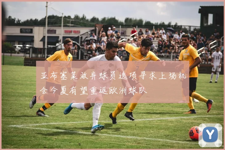 亚布塞莱放弃球员选项寻求上场机会今夏有望重返欧洲球队