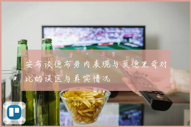 安布谈德布劳内表现与莫德里奇对比的误区与真实情况