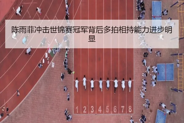 陈雨菲冲击世锦赛冠军背后多拍相持能力进步明显
